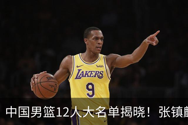 中国男篮12人大名单揭晓！张镇麟落选，崔永熙成功晋级