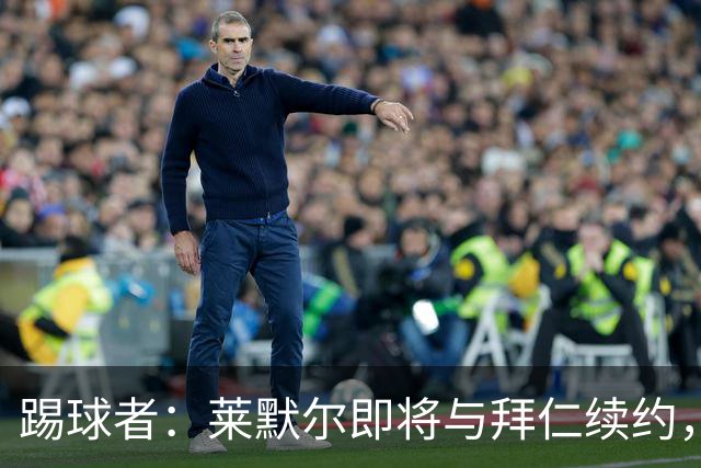 踢球者：莱默尔即将与拜仁续约，双方的薪资分歧已经解决